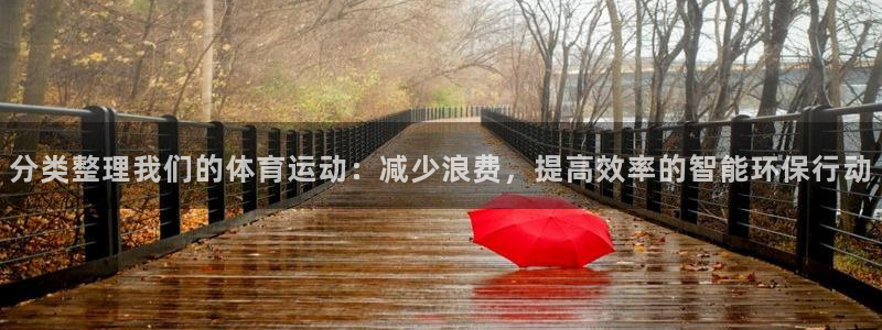 米兰体育怎么样：分类整理我们的体育运动：减少浪费，提高效率的智能环保行动