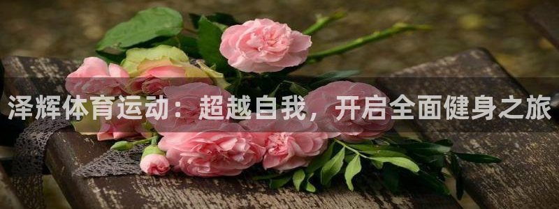 米兰体育官网：泽辉体育运动：超越自我，开启全面健身之旅