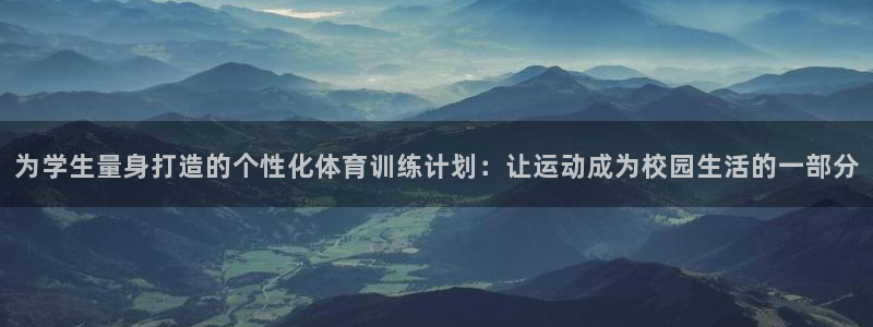 米兰体育报官网：为学生量身打造的个性化体育训练计划：让运动成为校园生活的一部分